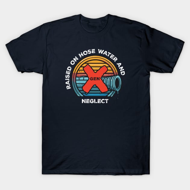 Gen X - Raised on hose water and neglect T-Shirt by Adam Brooq
